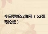 今日更新52彈弓（52彈弓論壇）