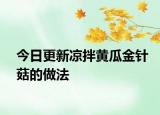 今日更新涼拌黃瓜金針菇的做法