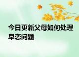 今日更新父母如何處理早戀問題