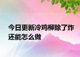 今日更新冷雞柳除了炸還能怎么做