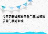 今日更新成都歡樂谷門票 成都歡樂谷門票好多錢