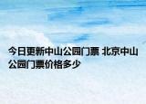 今日更新中山公園門票 北京中山公園門票價格多少