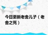 今日更新老舍兒子（老舍之死）