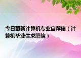 今日更新計算機專業(yè)自薦信（計算機畢業(yè)生求職信）