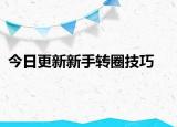 今日更新新手轉(zhuǎn)圈技巧