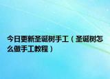 今日更新圣誕樹(shù)手工（圣誕樹(shù)怎么做手工教程）