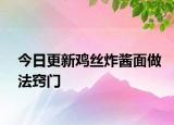 今日更新雞絲炸醬面做法竅門