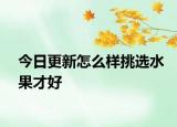 今日更新怎么樣挑選水果才好