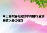 今日更新空調(diào)房放水有用嗎,空調(diào)房放水最佳位置