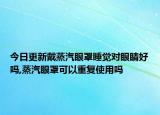 今日更新戴蒸汽眼罩睡覺對眼睛好嗎,蒸汽眼罩可以重復(fù)使用嗎