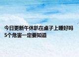 今日更新午休趴在桌子上睡好嗎 5個危害一定要知道