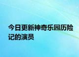 今日更新神奇樂園歷險記的演員