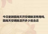 今日更新回南天開空調(diào)除濕有用嗎,回南天空調(diào)除濕開多少度合適