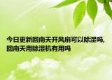 今日更新回南天開風(fēng)扇可以除濕嗎,回南天用除濕機(jī)有用嗎