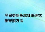 今日更新魚尾針織連衣裙穿搭方法