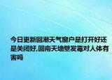 今日更新回潮天氣窗戶是打開好還是關(guān)閉好,回南天墻壁發(fā)霉對(duì)人體有害嗎