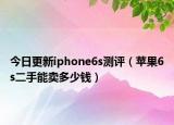 今日更新iphone6s測評（蘋果6s二手能賣多少錢）