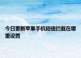 今日更新蘋果手機(jī)短信攔截在哪里設(shè)置