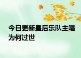 今日更新皇后樂(lè)隊(duì)主唱為何過(guò)世