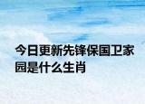 今日更新先鋒保國衛(wèi)家園是什么生肖