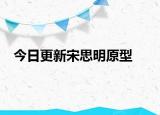 今日更新宋思明原型