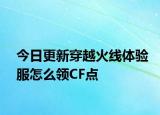 今日更新穿越火線體驗服怎么領(lǐng)CF點