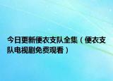 今日更新便衣支隊全集（便衣支隊電視劇免費(fèi)觀看）