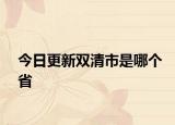 今日更新雙清市是哪個(gè)省