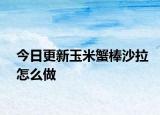 今日更新玉米蟹棒沙拉怎么做