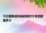 今日更新請(qǐng)問(wèn)硅的相對(duì)介電常數(shù)是多少