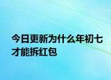 今日更新為什么年初七才能拆紅包