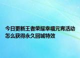 今日更新王者榮耀幸福元宵活動怎么獲得永久回城特效