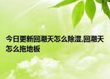 今日更新回潮天怎么除濕,回潮天怎么拖地板