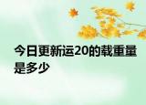 今日更新運(yùn)20的載重量是多少