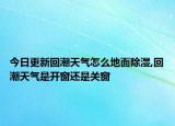 今日更新回潮天氣怎么地面除濕,回潮天氣是開窗還是關窗