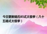 今日更新楊氏85式太極拳（八十五楊式太極拳）