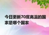 今日更新70度高溫的國家是哪個(gè)國家