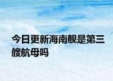 今日更新海南艦是第三艘航母嗎