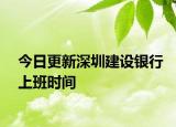 今日更新深圳建設(shè)銀行上班時間