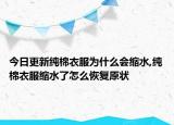 今日更新純棉衣服為什么會縮水,純棉衣服縮水了怎么恢復(fù)原狀