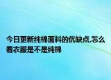 今日更新純棉面料的優(yōu)缺點,怎么看衣服是不是純棉