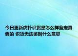 今日更新虎撲識貨是怎么樣鑒定真假的 識貨無法鑒別什么意思