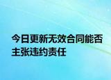 今日更新無效合同能否主張違約責(zé)任