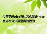 今日更新nice直達怎么鑒定 nice直達怎么知道是真的假的