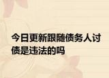 今日更新跟隨債務人討債是違法的嗎