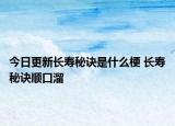 今日更新長壽秘訣是什么梗 長壽秘訣順口溜