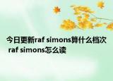 今日更新raf simons算什么檔次 raf simons怎么讀