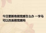 今日更新有假寬跨怎么辦 一字馬可以改善假寬跨嗎