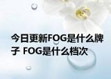 今日更新FOG是什么牌子 FOG是什么檔次