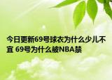 今日更新69號(hào)球衣為什么少兒不宜 69號(hào)為什么被NBA禁